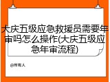 大庆五级应急救援员需要年审吗怎么操作(大庆五级应急年审流程)