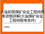 大连初级煤矿安全工程师报考资格详解(大连煤矿安全工程师报考条件)