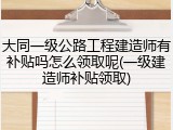 大同一级公路工程建造师有补贴吗怎么领取呢(一级建造师补贴领取)