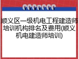 顺义区一级机电工程建造师培训机构排名及费用(顺义机电建造师培训)