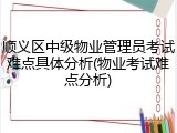 顺义区中级物业管理员考试难点具体分析(物业考试难点分析)