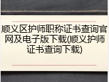 顺义区护师职称证书查询官网及电子版下载(顺义护师证书查询下载)