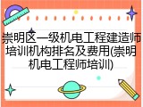 崇明区一级机电工程建造师培训机构排名及费用(崇明机电工程师培训)