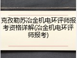 克孜勒苏冶金机电环评师报考资格详解(冶金机电环评师报考)