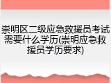 崇明区二级应急救援员考试需要什么学历(崇明应急救援员学历要求)