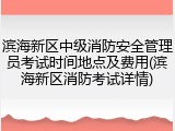 滨海新区中级消防安全管理员考试时间地点及费用(滨海新区消防考试详情)