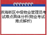 滨海新区中级物业管理员考试难点具体分析(物业考试难点解析)