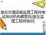 崇左交通运输监理工程师考试培训机构哪里找(崇左监理工程师培训)