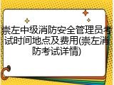 崇左中级消防安全管理员考试时间地点及费用(崇左消防考试详情)