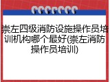 崇左四级消防设施操作员培训机构哪个最好(崇左消防操作员培训)