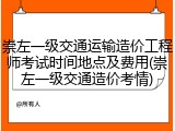 崇左一级交通运输造价工程师考试时间地点及费用(崇左一级交通造价考情)