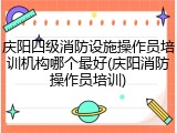 庆阳四级消防设施操作员培训机构哪个最好(庆阳消防操作员培训)