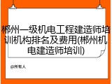郴州一级机电工程建造师培训机构排名及费用(郴州机电建造师培训)