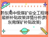 黔东南中级煤矿安全工程师最新补贴政策详情分析(黔东南煤矿补贴政策)