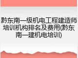 黔东南一级机电工程建造师培训机构排名及费用(黔东南一建机电培训)