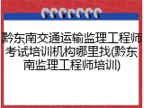 黔东南交通运输监理工程师考试培训机构哪里找(黔东南监理工程师培训)