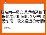 黔东南一级交通运输造价工程师考试时间地点及费用(黔东南一级交通造价考情)