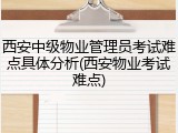西安中级物业管理员考试难点具体分析(西安物业考试难点)
