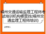 福州交通运输监理工程师考试培训机构哪里找(福州交通监理工程师培训)