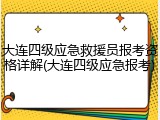 大连四级应急救援员报考资格详解(大连四级应急报考)