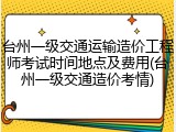 台州一级交通运输造价工程师考试时间地点及费用(台州一级交通造价考情)