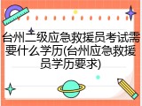 台州二级应急救援员考试需要什么学历(台州应急救援员学历要求)