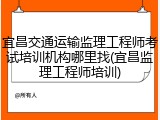 宜昌交通运输监理工程师考试培训机构哪里找(宜昌监理工程师培训)