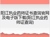 阳江执业药师证书查询官网及电子版下载(阳江执业药师证查询)