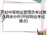 开封中级物业管理员考试难点具体分析(开封物业考试难点)