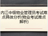 内江中级物业管理员考试难点具体分析(物业考试难点解析)