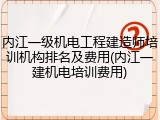 内江一级机电工程建造师培训机构排名及费用(内江一建机电培训费用)