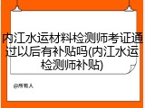 内江水运材料检测师考证通过以后有补贴吗(内江水运检测师补贴)
