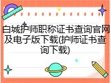 白城护师职称证书查询官网及电子版下载(护师证书查询下载)