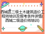 西城区二级土木建筑造价工程师培训及报考条件详情(西城二级造价师培训)