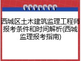 西城区土木建筑监理工程师报考条件和时间解析(西城监理报考指南)