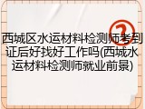 西城区水运材料检测师考到证后好找好工作吗(西城水运材料检测师就业前景)