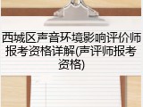西城区声音环境影响评价师报考资格详解(声评师报考资格)