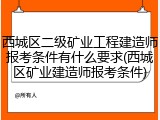 西城区二级矿业工程建造师报考条件有什么要求(西城区矿业建造师报考条件)