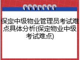 保定中级物业管理员考试难点具体分析(保定物业中级考试难点)