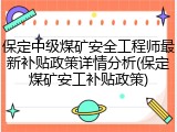 保定中级煤矿安全工程师最新补贴政策详情分析(保定煤矿安工补贴政策)