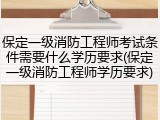 保定一级消防工程师考试条件需要什么学历要求(保定一级消防工程师学历要求)