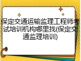 保定交通运输监理工程师考试培训机构哪里找(保定交通监理培训)