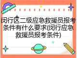 闵行区二级应急救援员报考条件有什么要求(闵行应急救援员报考条件)