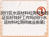 闵行区水运材料检测师考到证后好找好工作吗(闵行水运材料检测师就业前景)