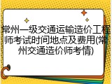 常州一级交通运输造价工程师考试时间地点及费用(常州交通造价师考情)