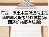 海西一级土木建筑造价工程师培训及报考条件详情(海西造价师报考培训)