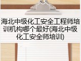 海北中级化工安全工程师培训机构哪个最好(海北中级化工安全师培训)