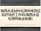 海西水运材料检测师考到证后好找好工作吗(海西水运检测师就业前景)