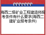 海西二级矿业工程建造师报考条件有什么要求(海西二建矿业报考条件)