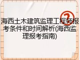 海西土木建筑监理工程师报考条件和时间解析(海西监理报考指南)